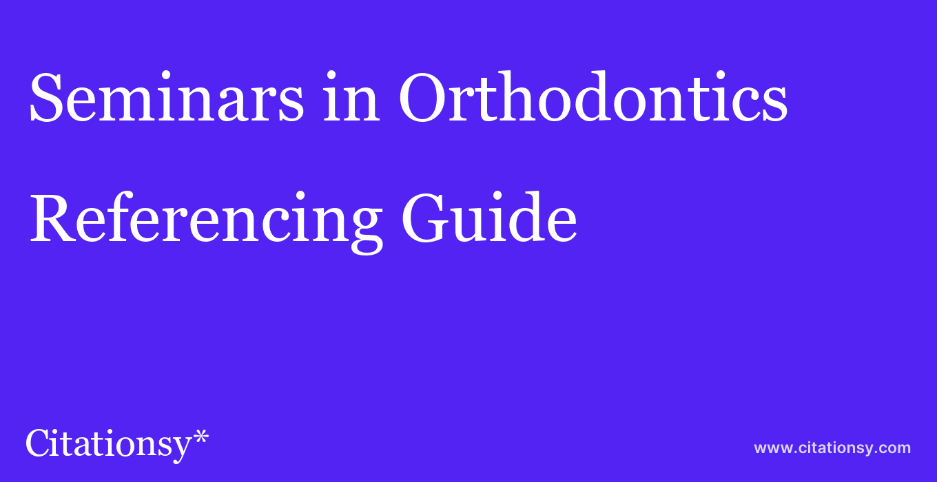 cite Seminars in Orthodontics  — Referencing Guide